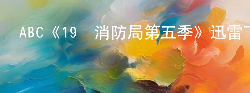 陳清新發布ABC《19號消防局第五季》迅雷下載/在線觀看/百度云-都市/情感-美劇天堂